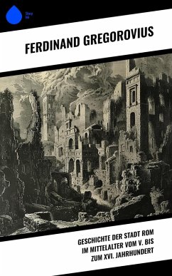 Geschichte der Stadt Rom im Mittelalter vom V. bis zum XVI. Jahrhundert (eBook, ePUB) - Gregorovius, Ferdinand