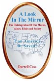 A Look In The Mirror: The Disintegration Of Our Morals, Values, Ethics, and Society; Can America Be Saved?