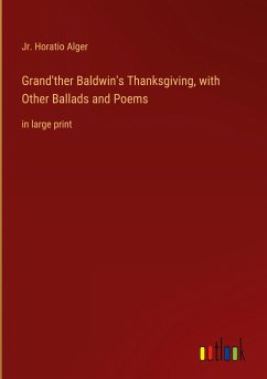 Grand'ther Baldwin's Thanksgiving, with Other Ballads and Poems - Alger, Jr. Horatio