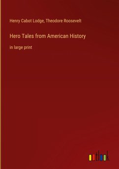 Hero Tales from American History - Lodge, Henry Cabot; Roosevelt, Theodore