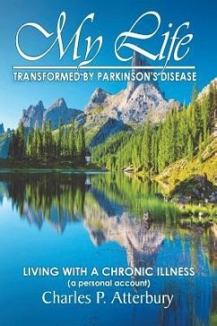 My Life Transformed by Parkinson's Disease: Living with a Chronic Illness (a Personal Account) - Atterbury, Charles P.