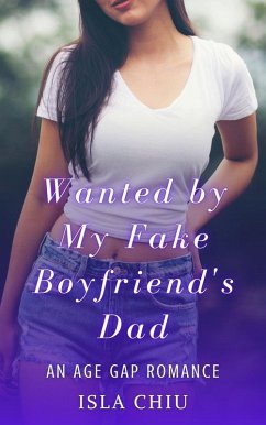 Wanted by My Fake Boyfriend's Dad: An Age Gap Romance (eBook, ePUB) - Chiu, Isla