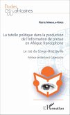 La Tutelle politique dans la production de l'information de presse en Afrique francophone (eBook, PDF) La Tutelle politique dans la production de l'information de presse en Afrique francophone (eBook, PDF)