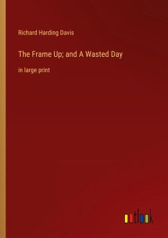 The Frame Up; and A Wasted Day - Davis, Richard Harding
