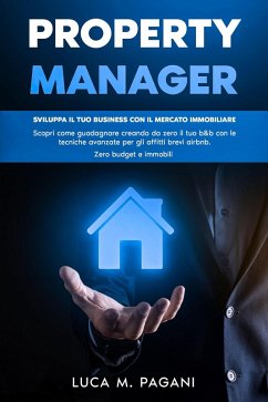 Cover Property Manager: Sviluppa il tuo Business con il Mercato Immobiliare. Scopri come Guadagnare Creando da Zero il tuo B&B con le Tecniche Avanzate per gli Affitti Brevi Airbnb. Zero Budget e Immobili. (eBook, ePUB)