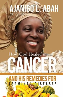 How God Healed me of Cancer and His remedies for Terminal diseases - L. Abah, Ajanigo