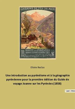 Une introduction au pyrénéisme et à la géographie pyrénéenne pour la première édition du Guide de voyage Joanne sur les Pyrénées (1858) - Reclus, Elisée