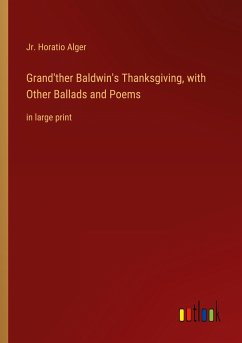 Grand'ther Baldwin's Thanksgiving, with Other Ballads and Poems - Alger, Jr. Horatio