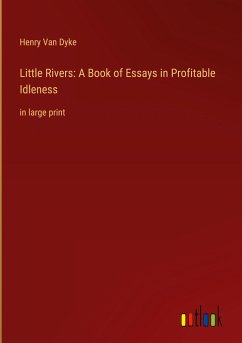 Little Rivers: A Book of Essays in Profitable Idleness - Dyke, Henry Van