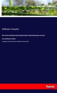 Die Unvereinbarkeit des sozialistischen Zukunftsstaates mit der menschlichen Natur - Schaefer, Wilhelm