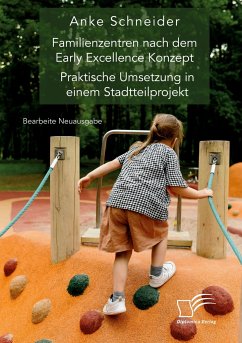 Familienzentren nach dem Early Excellence Konzept. Praktische Umsetzung in einem Stadtteilprojekt - Schneider, Anke