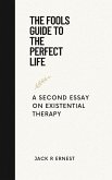 The Fools Guide To The Perfect Life: A Second Essay On Existential Therapy (eBook, ePUB) The Fools Guide To The Perfect Life: A Second Essay On Existential Therapy (eBook, ePUB)