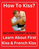 How To Kiss ? Become Expert In Kiss - First Kiss & French Kiss (eBook, ePUB)