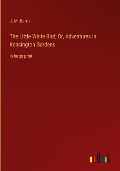 The Little White Bird; Or, Adventures in Kensington Gardens - Barrie, J. M.