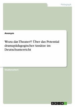 Wozu das Theater?! Über das Potential dramapädagogischer Ansätze im Deutschunterricht - Anonymous