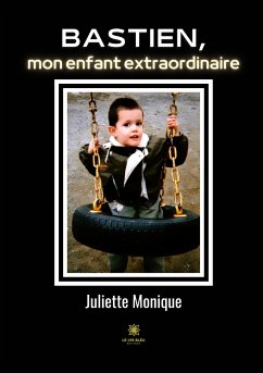 Bastien, mon enfant extraordinaire - Juliette Monique