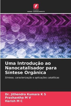 Uma Introdução ao Nanocatalisador para Síntese Orgânica - K S, Dr. Jithendra Kumara;M V, Prashantha;M C, Harish