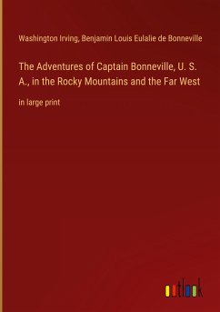 The Adventures of Captain Bonneville, U. S. A., in the Rocky Mountains and the Far West - Irving, Washington; Bonneville, Benjamin Louis Eulalie De