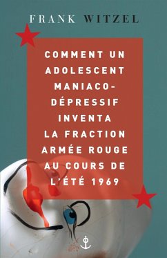 Comment un adolescent maniaco-dépressif inventa la Fraction Armée Rouge au cours de l'été 1969 (eBook, ePUB) - Witzel, Frank