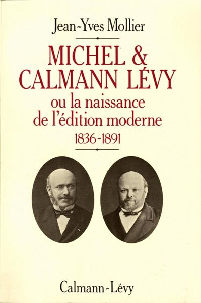 Michel & Calmann Lévy ou la naissance de l'édition moderne (eBook, ePUB) Michel & Calmann Lévy ou la naissance de l'édition moderne (eBook, ePUB)