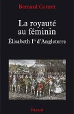 La royauté au féminin. Elisabeth 1ère (eBook, ePUB)