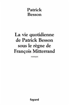 La vie quotidienne de Patrick Besson sous le règne de François Mitterrand (eBook, ePUB) - Besson, Patrick