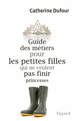 Guide des métiers pour les petites filles qui ne veulent pas finir princesses (eBook, ePUB) - Dufour, Catherine