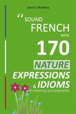 Sound French with 170 Nature Expressions and Idioms (Sound French with Expressions and Idioms, #5) (eBook, ePUB)