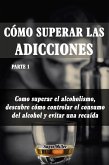 Como superar el alcoholismo, descubre como controlar el consumo del alcohol y evitar una recaída - Como superar las adicciones - Parte 1 (eBook, ePUB)