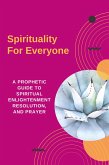 Spirituality For Everyone - A Prophetic Guide to Spiritual Enlightenment, Resolution, and Prayer (eBook, ePUB)