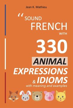 Sound French with 330 Animal Expressions and Idioms (Sound French with Expressions and Idioms, #4) (eBook, ePUB) - Mathieu, Jean K.