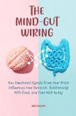 The Mind-Gut Wiring How Emotional Signals From Your Brain Influences Your Behavior, Relationship With Food, and Your Well-being (eBook, ePUB)