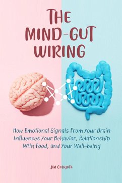 The Mind-Gut Wiring How Emotional Signals From Your Brain Influences Your Behavior, Relationship With Food, and Your Well-being (eBook, ePUB) - Colajuta, Jim