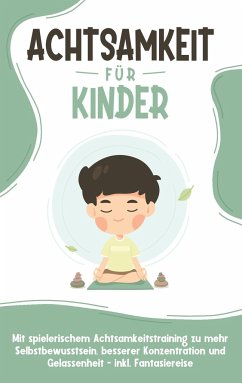 Achtsamkeit für Kinder: Wie Sie Ihr Kind mit Achtsamkeitstraining und Bewusstseinsübungen zu einem dankbaren, gelassenen und selbstbewussten Menschen erziehen - inkl. Meditation - Buschmann, Marieke