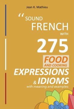 Sound French with 275 Food and Cooking Expressions and Idioms (Sound French with Expressions and Idioms, #2) (eBook, ePUB) - Mathieu, Jean K.