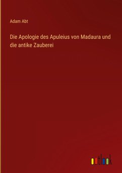 Die Apologie des Apuleius von Madaura und die antike Zauberei - Abt, Adam