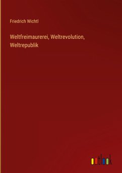 Weltfreimaurerei, Weltrevolution, Weltrepublik - Wichtl, Friedrich