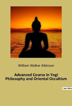 Advanced Course in Yogi Philosophy and Oriental Occultism - Atkinson, William Walker