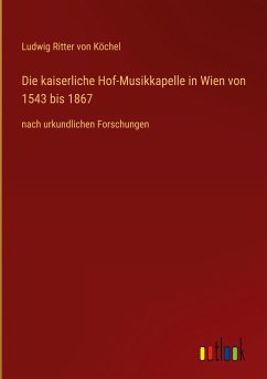 Die kaiserliche Hof-Musikkapelle in Wien von 1543 bis 1867 - Köchel, Ludwig Ritter von