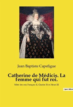 Catherine de Médicis. La femme qui fut roi. - Capefigue, Jean Baptiste