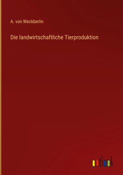Die landwirtschaftliche Tierproduktion - Weckberlin, A. von