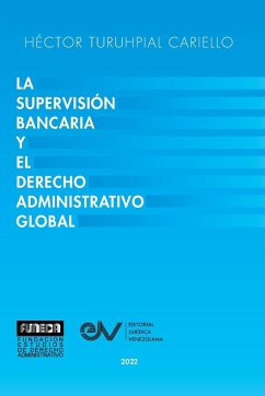 LA SUPERVISIÓN BANCARIA Y EL DERECHO ADMINISTRATIVO GLOBAL - Turuhpial Carriello, Héctor