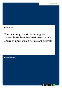 Untersuchung zur Verwendung von Cyber-physischen Produktionssystemen. Chancen und Risiken für die Arbeitswelt - Utz, Marius