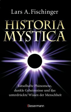 Historia Mystica. Rätselhafte Phänomene, dunkle Geheimnisse und das unterdrückte Wissen der Menschheit - Fischinger, Lars A.