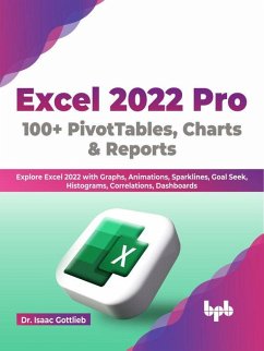 Excel 2022 Pro 100 + PivotTables, Charts & Reports: Explore Excel 2022 with Graphs, Animations, Sparklines, Goal Seek, Histograms, Correlations, Dashboards (English Edition) (eBook, ePUB) - Gottlieb, Isaac