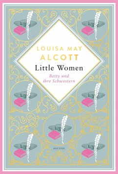 Louisa Mary Alcott, Little Women. Betty und ihre Schwestern - Erster und zweiter Teil. Schmuckausgabe mit Goldprägung - Alcott, Louisa May