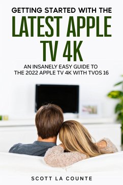 Getting Started with the Latest Apple TV 4K: An Insanely Easy Guide to the Apple TV 4K with TVOS 16 (eBook, ePUB) - Counte, Scott La
