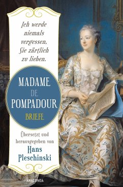Ich werde niemals vergessen, Sie zärtlich zu lieben: Madame de Pompadour. Briefe - de Pompadour, Madame