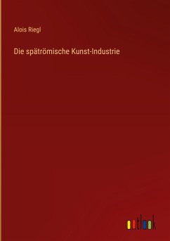 Die spätrömische Kunst-Industrie - Riegl, Alois