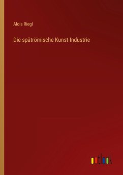 Die spätrömische Kunst-Industrie - Riegl, Alois